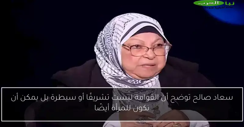 سعاد صالح توضح أن القوامة ليست تشريفًا أو سيطرة بل يمكن أن تكون للمرأة أيضًا