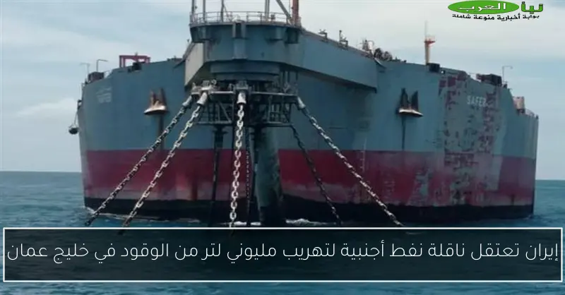 إيران تعتقل ناقلة نفط أجنبية لتهريب مليوني لتر من الوقود في خليج عمان