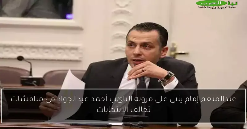 عبدالمنعم إمام يثني على مرونة النائب أحمد عبدالجواد في مناقشات تحالف الانتخابات