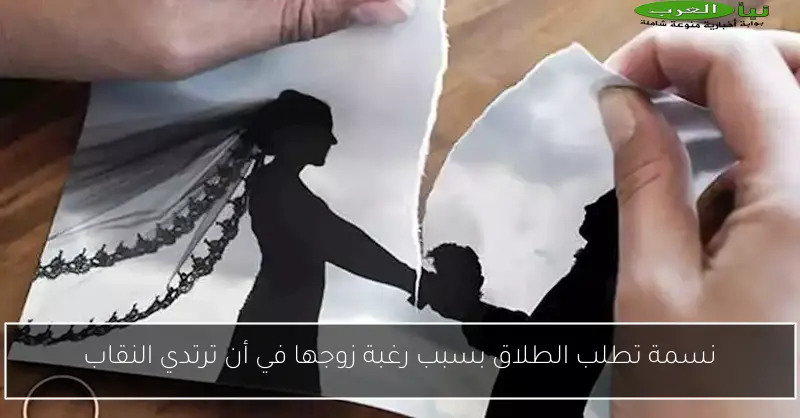 نسمة تطلب الطلاق بسبب رغبة زوجها في أن ترتدي النقاب