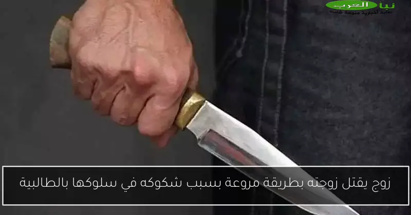زوج يقتل زوجته بطريقة مروعة بسبب شكوكه في سلوكها بالطالبية