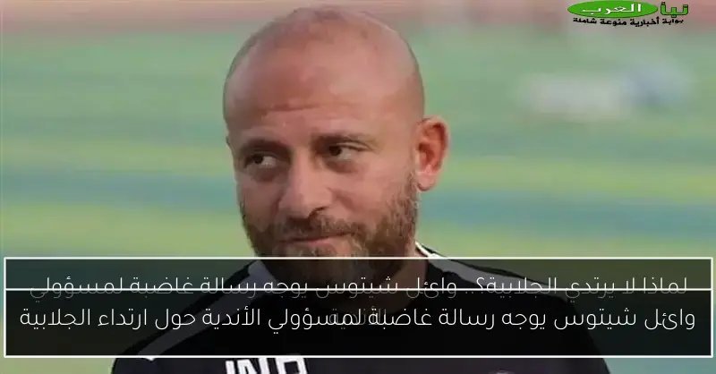 وائل شيتوس يوجه رسالة غاضبة لمسؤولي الأندية حول ارتداء الجلابية