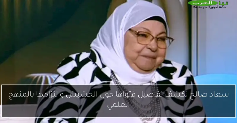 سعاد صالح تكشف تفاصيل فتواها حول الحشيش والتزامها بالمنهج العلمي