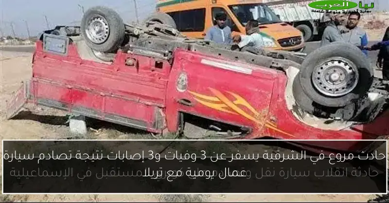 حادث مروع في الشرقية يسفر عن 3 وفيات و3 إصابات نتيجة تصادم سيارة عمال يومية مع تريلا