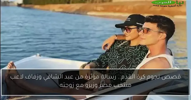 قصص نجوم كرة القدم.. رسالة مؤثرة من عبد الشافي وزفاف لاعب منتخب مصر وزيزو مع زوجته