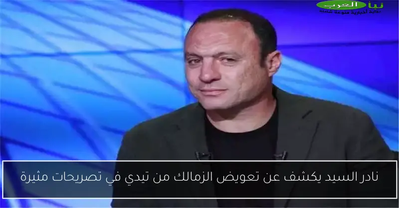نادر السيد يكشف عن تعويض الزمالك من تيدي في تصريحات مثيرة