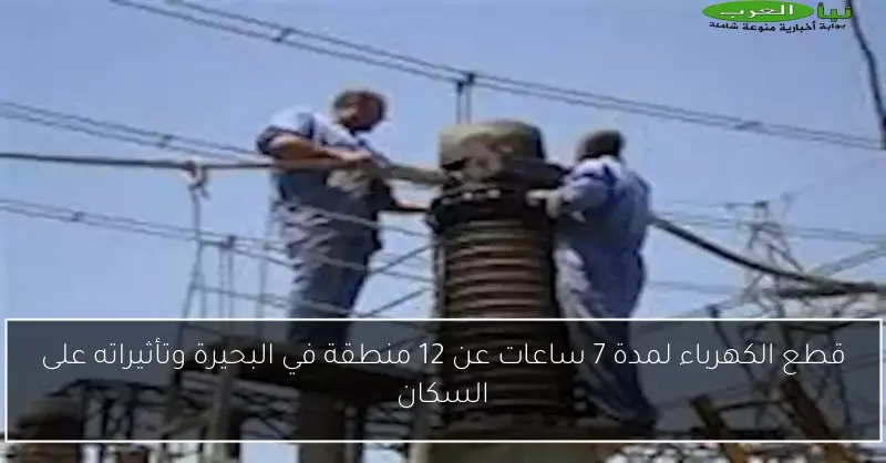 قطع الكهرباء لمدة 7 ساعات عن 12 منطقة في البحيرة وتأثيراته على السكان