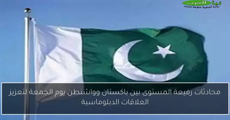 محادثات رفيعة المستوى بين باكستان وواشنطن يوم الجمعة لتعزيز العلاقات الدبلوماسية