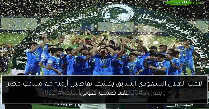 لاعب الهلال السعودي السابق يكشف تفاصيل أزمته مع منتخب مصر بعد صمت طويل
