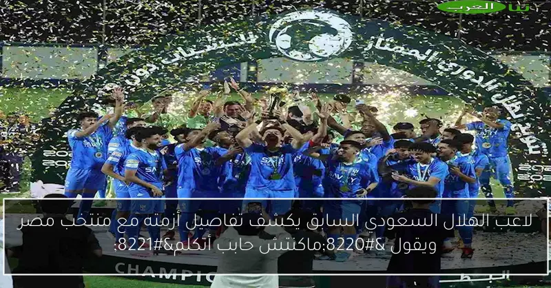 لاعب الهلال السعودي السابق يكشف تفاصيل أزمته مع منتخب مصر ويقول “ماكنتش حابب أتكلم”