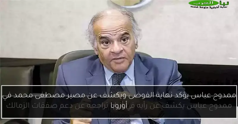 ممدوح عباس يؤكد نهاية الفوضى ويكشف عن مصير مصطفى محمد في أوروبا