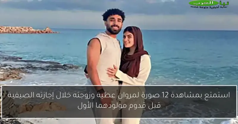 استمتع بمشاهدة 12 صورة لمروان عطية وزوجته خلال إجازته الصيفية قبل قدوم مولودهما الأول