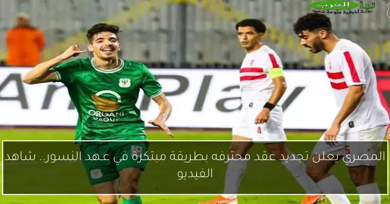 المصري يعلن تجديد عقد محترفه بطريقة مبتكرة في عـهد النسور.. شاهد الفيديو