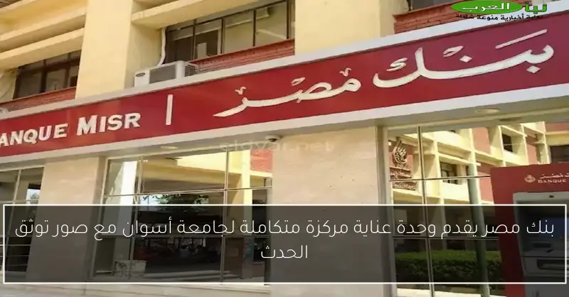 بنك مصر يقدم وحدة عناية مركزة متكاملة لجامعة أسوان مع صور توثق الحدث