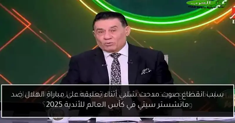 سبب انقطاع صوت مدحت شلبي أثناء تعليقه على مباراة الهلال ضد مانشستر سيتي في كأس العالم للأندية 2025