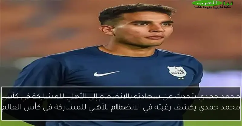 محمد حمدي يكشف رغبته في الانضمام للأهلي للمشاركة في كأس العالم