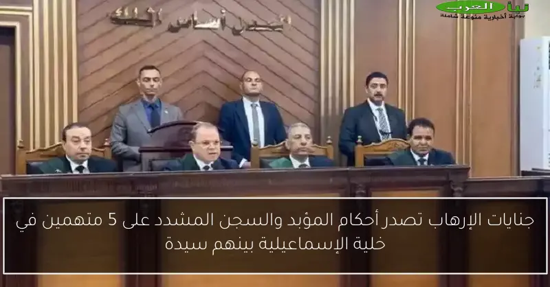 جنايات الإرهاب تصدر أحكام المؤبد والسجن المشدد على 5 متهمين في خلية الإسماعيلية بينهم سيدة