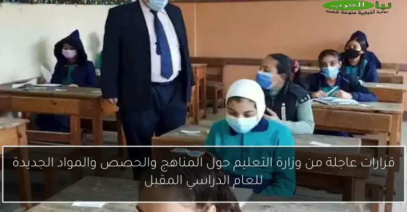 قرارات عاجلة من وزارة التعليم حول المناهج والحصص والمواد الجديدة للعام الدراسي المقبل