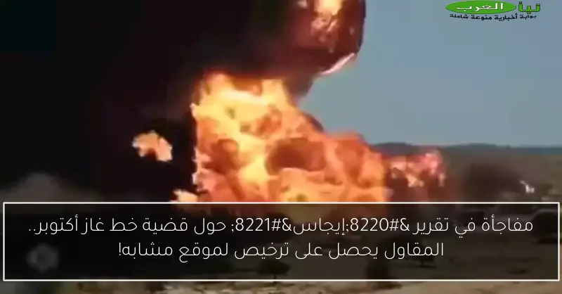 مفاجأة في تقرير “إيجاس” حول قضية خط غاز أكتوبر.. المقاول يحصل على ترخيص لموقع مشابه!