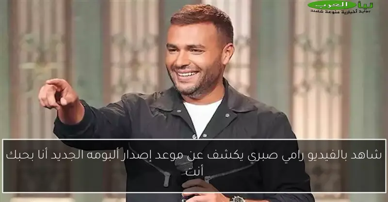 شاهد بالفيديو رامي صبري يكشف عن موعد إصدار ألبومه الجديد أنا بحبك أنت