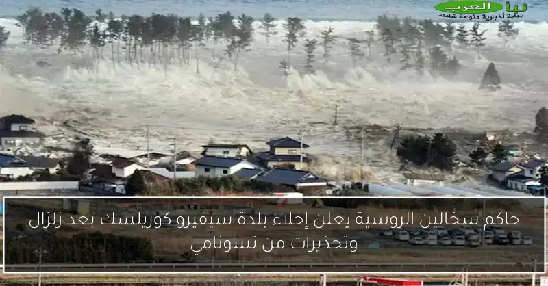 حاكم سخالين الروسية يعلن إخلاء بلدة سيفيرو كوريلسك بعد زلزال وتحذيرات من تسونامي