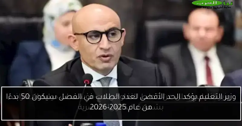 وزير التعليم يؤكد الحد الأقصى لعدد الطلاب في الفصل سيكون 50 بدءًا من عام 2025-2026