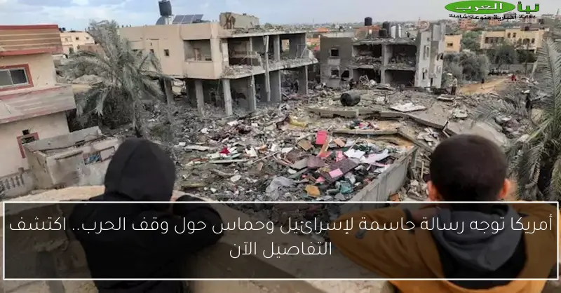 أمريكا توجه رسالة حاسمة لإسرائيل وحماس حول وقف الحرب.. اكتشف التفاصيل الآن