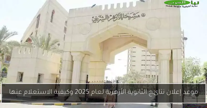 موعد إعلان نتائج الثانوية الأزهرية لعام 2025 وكيفية الاستعلام عنها