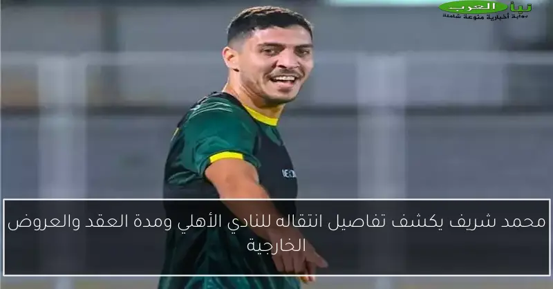 محمد شريف يكشف تفاصيل انتقاله للنادي الأهلي ومدة العقد والعروض الخارجية