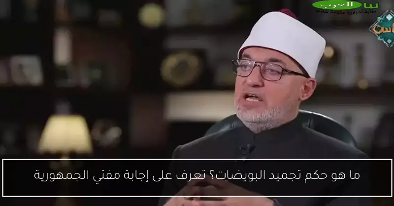 ما هو حكم تجميد البويضات؟ تعرف على إجابة مفتي الجمهورية