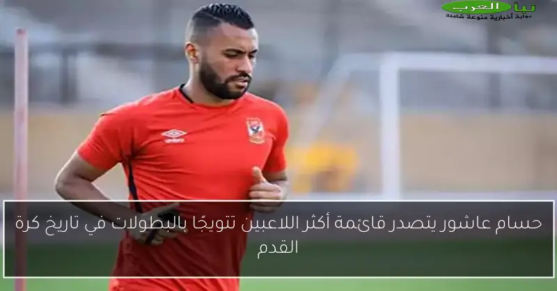 حسام عاشور يتصدر قائمة أكثر اللاعبين تتويجًا بالبطولات في تاريخ كرة القدم