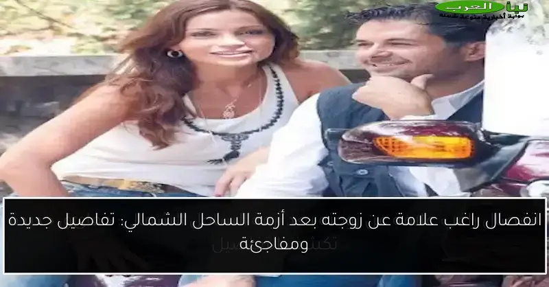 انفصال راغب علامة عن زوجته بعد أزمة الساحل الشمالي: تفاصيل جديدة ومفاجئة