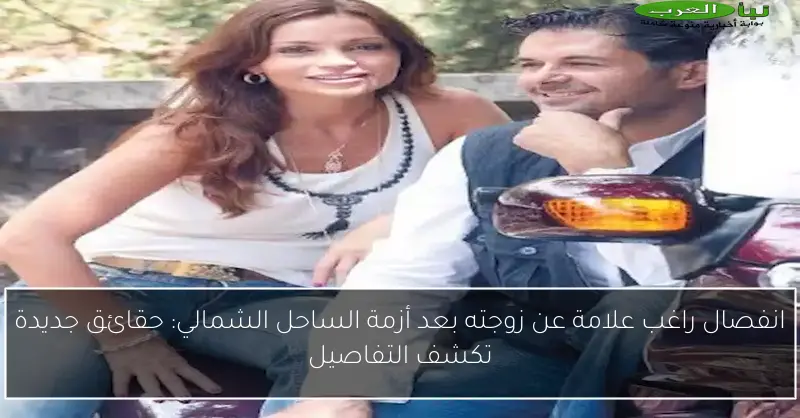 انفصال راغب علامة عن زوجته بعد أزمة الساحل الشمالي: حقائق جديدة تكشف التفاصيل