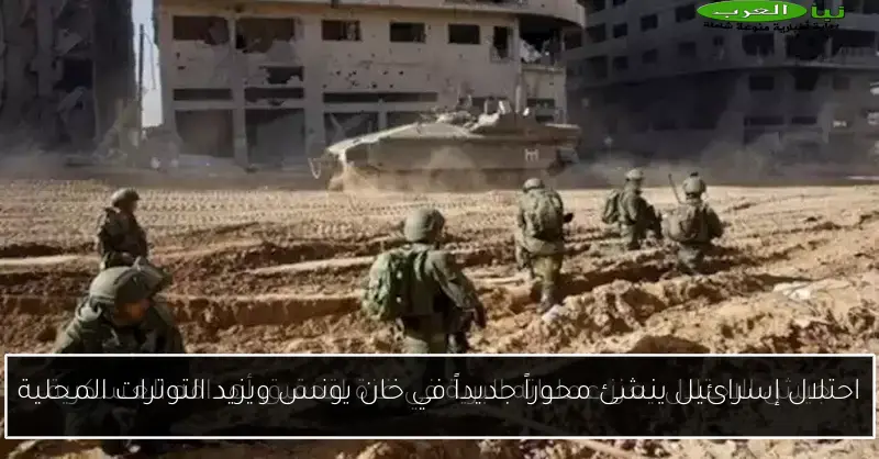 احتلال إسرائيل ينشئ محوراً جديداً في خان يونس ويزيد التوترات المحلية