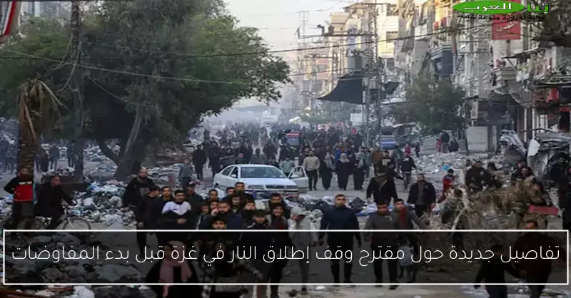 تفاصيل جديدة حول مقترح وقف إطلاق النار في غزة قبل بدء المفاوضات