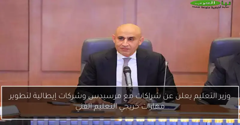 وزير التعليم يعلن عن شراكات مع مرسيدس وشركات إيطالية لتطوير مهارات خريجي التعليم الفني