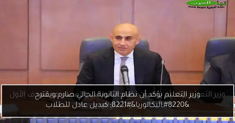 وزير التعليم يؤكد أن نظام الثانوية الحالي صارم ويقترح “البكالوريا” كبديل عادل للطلاب