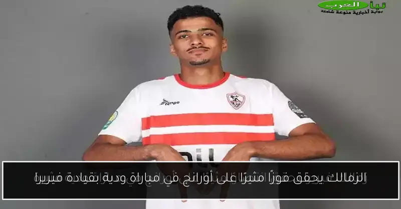 الزمالك يحقق فوزًا مثيرًا على أورانج في مباراة ودية بقيادة فيريرا