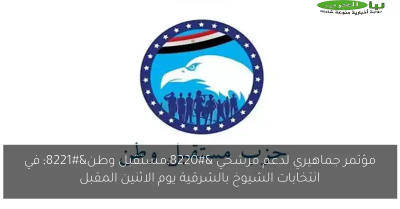 مؤتمر جماهيري لدعم مرشحي “مستقبل وطن” في انتخابات الشيوخ بالشرقية يوم الاثنين المقبل