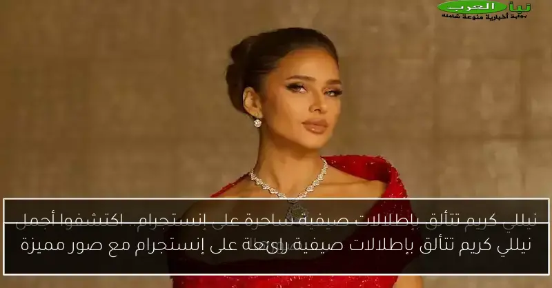 نيللي كريم تتألق بإطلالات صيفية رائعة على إنستجرام مع صور مميزة