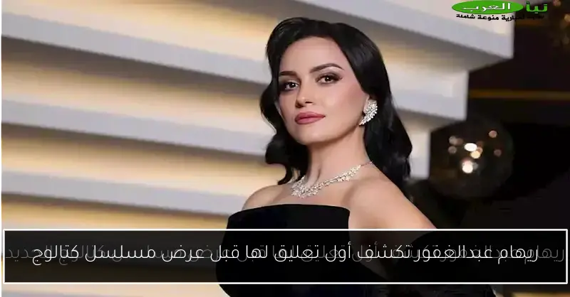 ريهام عبدالغفور تكشف أول تعليق لها قبل عرض مسلسل كتالوج