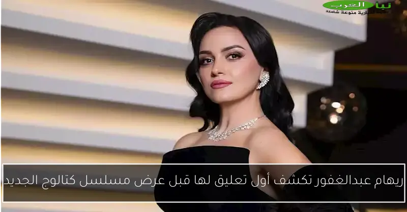 ريهام عبدالغفور تكشف أول تعليق لها قبل عرض مسلسل كتالوج الجديد