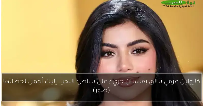 كارولين عزمي تتألق بفستان جريء على شاطئ البحر.. إليك أجمل لحظاتها (صور)