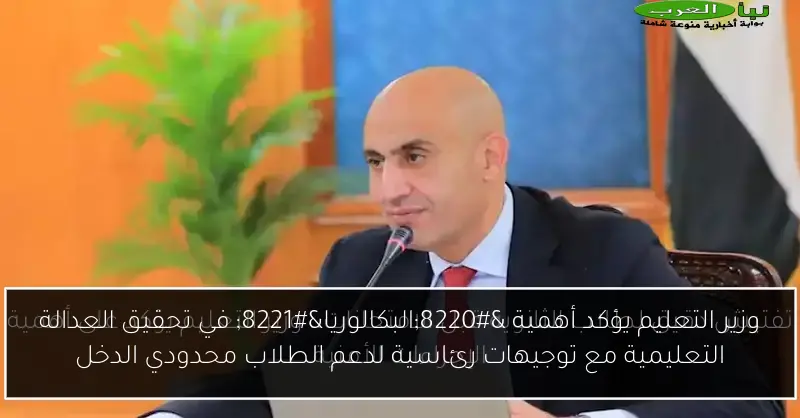 وزير التعليم يؤكد أهمية “البكالوريا” في تحقيق العدالة التعليمية مع توجيهات رئاسية لدعم الطلاب محدودي الدخل