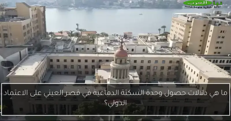 ما هي دلالات حصول وحدة السكتة الدماغية في قصر العيني على الاعتماد الدولي؟
