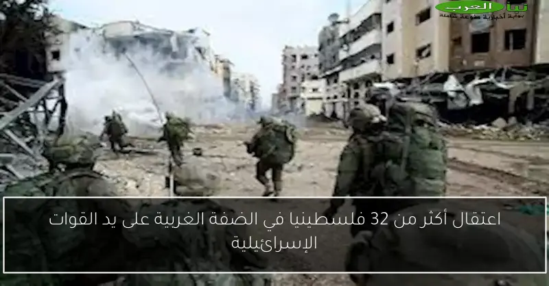 اعتقال أكثر من 32 فلسطينيا في الضفة الغربية على يد القوات الإسرائيلية