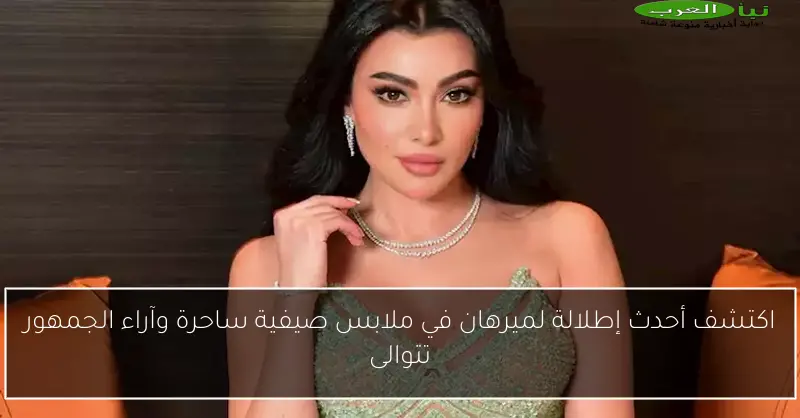 اكتشف أحدث إطلالة لميرهان في ملابس صيفية ساحرة وآراء الجمهور تتوالى
