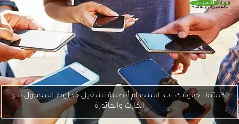 اكتشف حقوقك عند استخدام أنظمة تشغيل خطوط المحمول مع الكارت والفاتورة