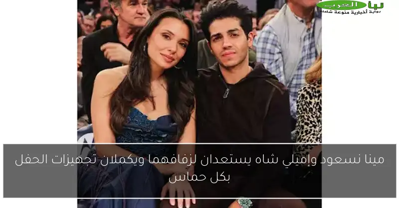 مينا نسعود وإميلي شاه يستعدان لزفافهما ويكملان تجهيزات الحفل بكل حماس