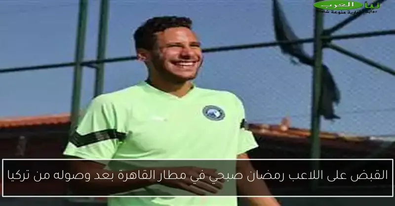 القبض على اللاعب رمضان صبحي في مطار القاهرة بعد وصوله من تركيا